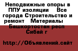 Неподвижные опоры в ППУ изоляции. - Все города Строительство и ремонт » Материалы   . Башкортостан респ.,Сибай г.